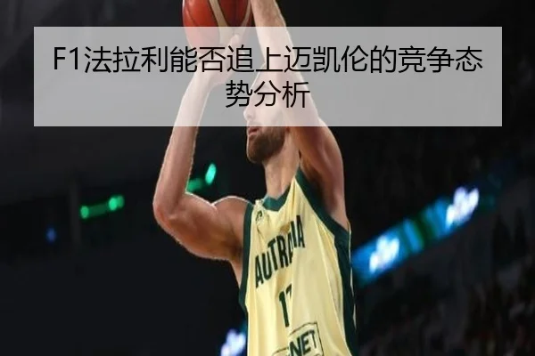 F1法拉利能否追上迈凯伦的竞争态势分析