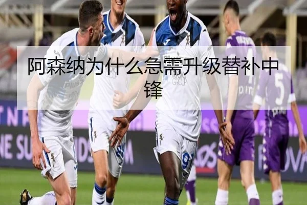 阿森纳为什么急需升级替补中锋