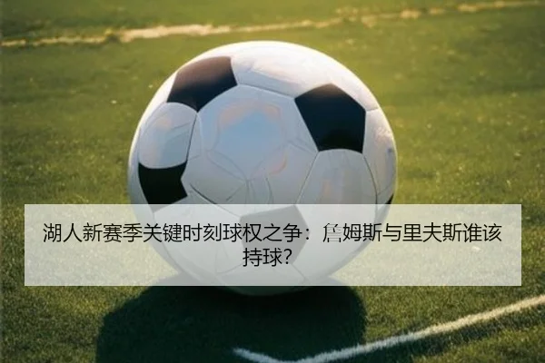 湖人新赛季关键时刻球权之争：詹姆斯与里夫斯谁该持球？