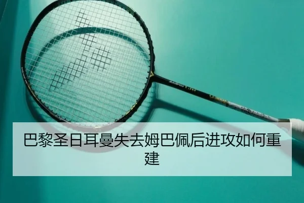 巴黎圣日耳曼失去姆巴佩后进攻如何重建
