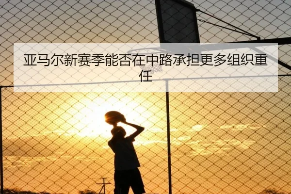 亚马尔新赛季能否在中路承担更多组织重任