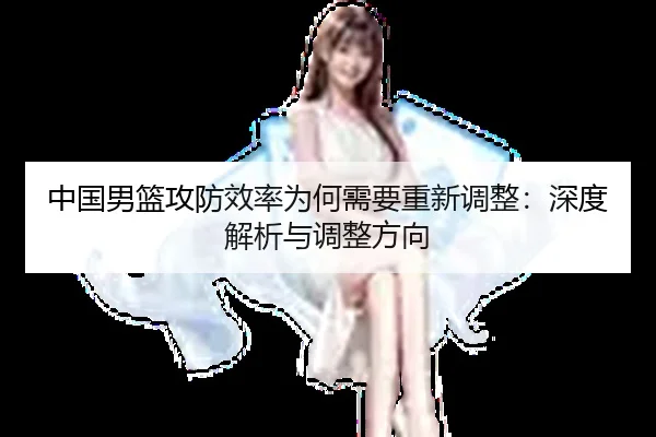 中国男篮攻防效率为何需要重新调整：深度解析与调整方向