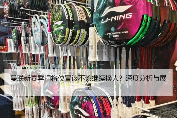 曼联新赛季门将位置该不该继续换人？深度分析与展望