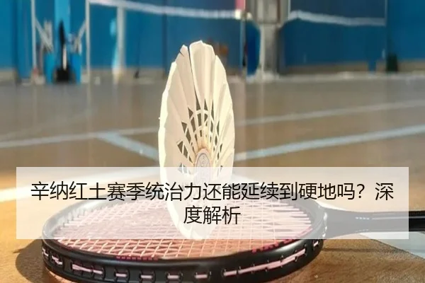 辛纳红土赛季统治力还能延续到硬地吗？深度解析
